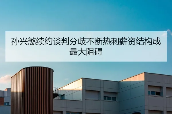 孙兴慜续约谈判分歧不断热刺薪资结构成最大阻碍