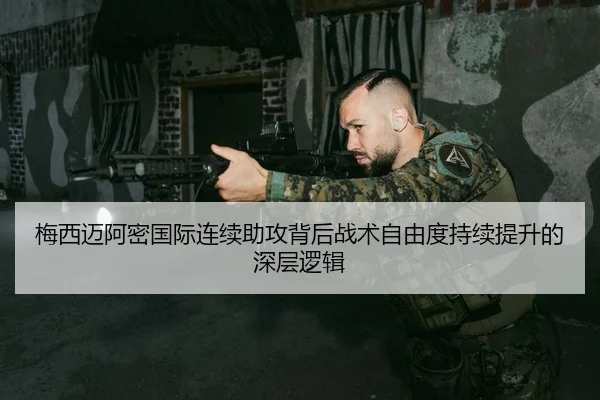 梅西迈阿密国际连续助攻背后战术自由度持续提升的深层逻辑