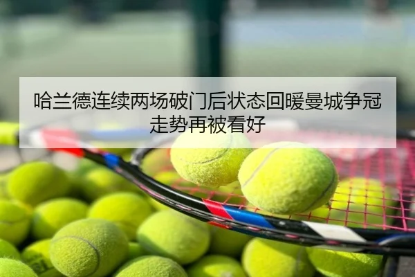 哈兰德连续两场破门后状态回暖曼城争冠走势再被看好