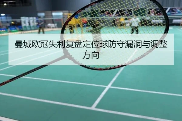曼城欧冠失利复盘定位球防守漏洞与调整方向